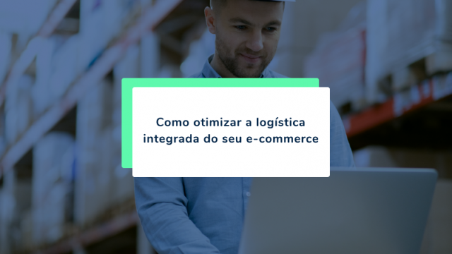 4 dicas para melhorar a logística integrada do seu e-commerce