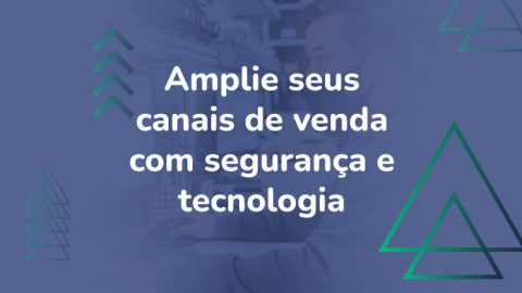 Amplie seus canais de venda com segurança apostando em tecnologia