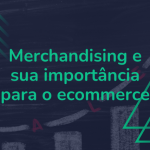 Merchandising: qual a sua importância para o comércio eletrônico