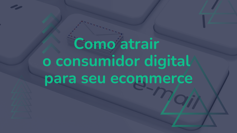 Ecommerce: Como atrair o consumidor digital