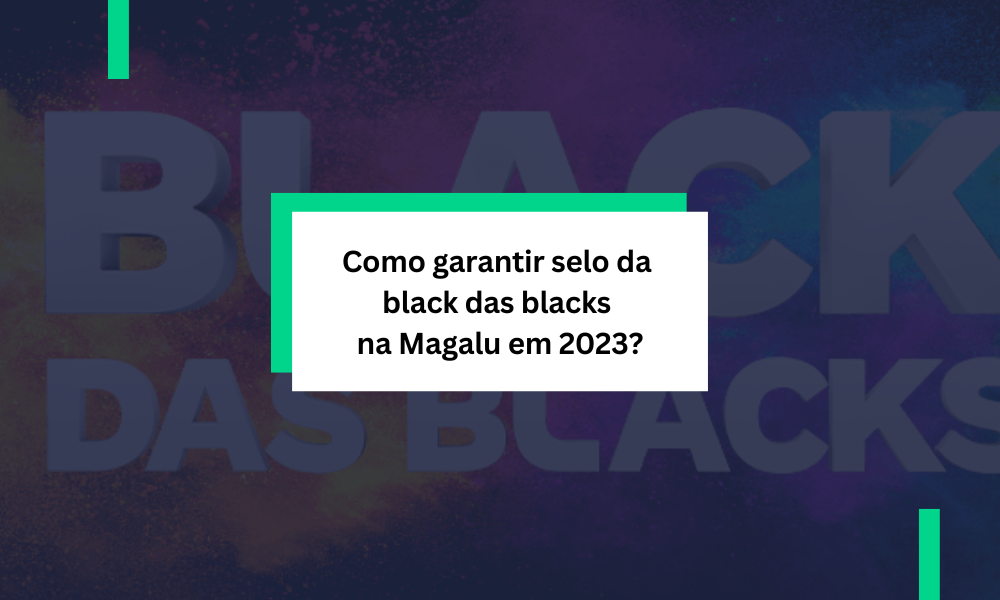 Como garantir selo da black das blacks na Magalu em 2023?
